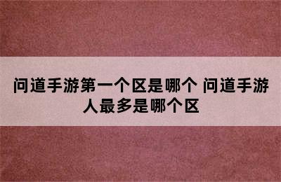 问道手游第一个区是哪个 问道手游人最多是哪个区